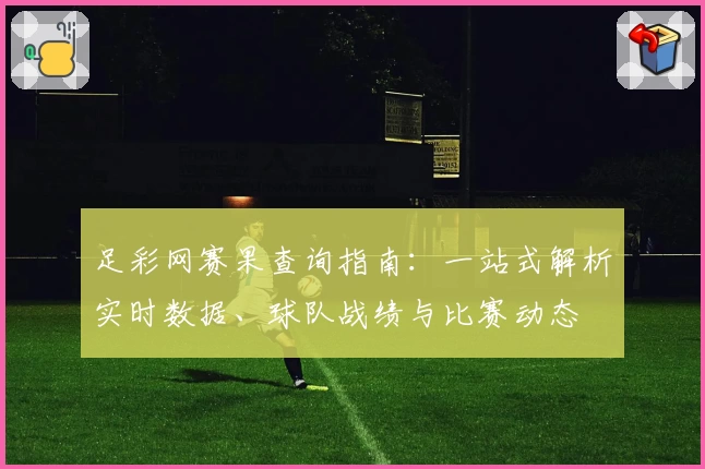 足彩网赛果查询指南：一站式解析实时数据、球队战绩与比赛动态