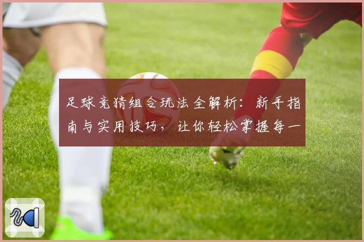 足球竞猜组合玩法全解析:新手指南与实用技巧,让你轻松掌握每一场精彩对决