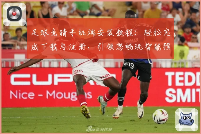 足球竞猜手机端安装教程：轻松完成下载与注册，引领您畅玩智能预测之旅
