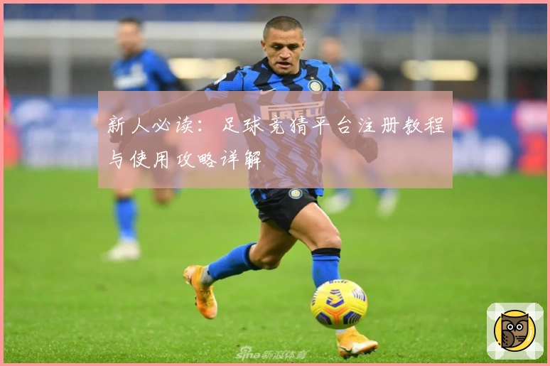 新人必读：足球竞猜平台注册教程与使用攻略详解