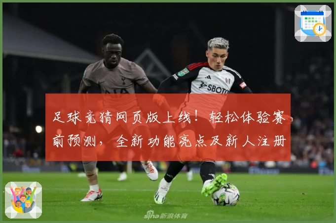 足球竞猜网页版上线！轻松体验赛前预测，全新功能亮点及新人注册教程详解