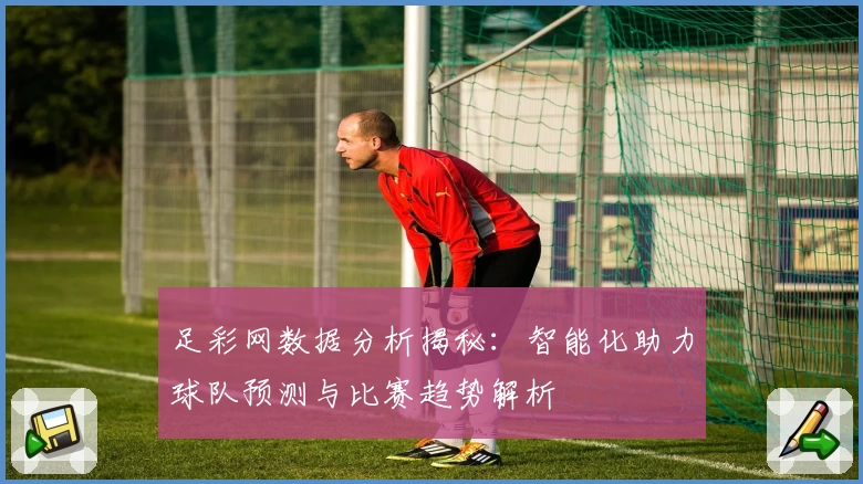 足彩网数据分析揭秘:智能化助力球队预测与比赛趋势解析