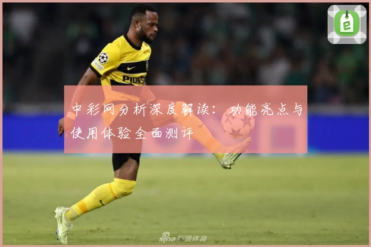 中彩网分析深度解读：功能亮点与使用体验全面测评