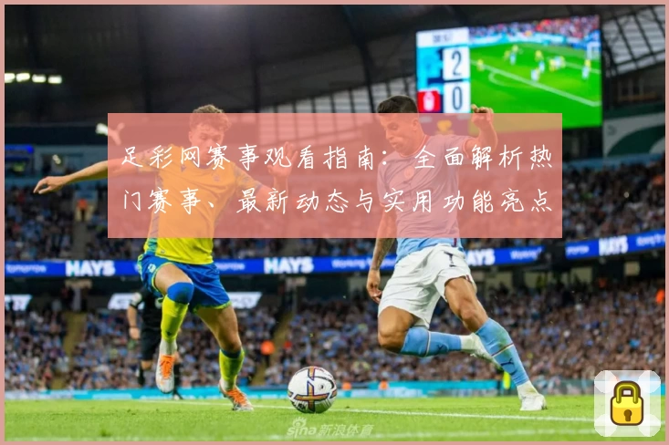 足彩网赛事观看指南：全面解析热门赛事、最新动态与实用功能亮点