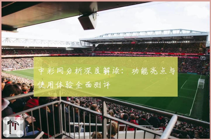 中彩网分析深度解读：功能亮点与使用体验全面测评