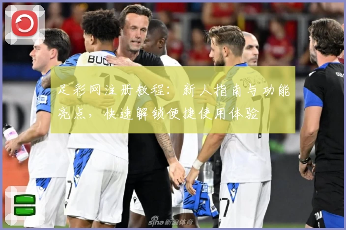 足彩网注册教程：新人指南与功能亮点，快速解锁便捷使用体验