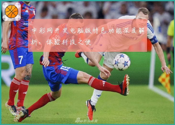 中彩网开奖电脑版特色功能深度解析，体验科技之便