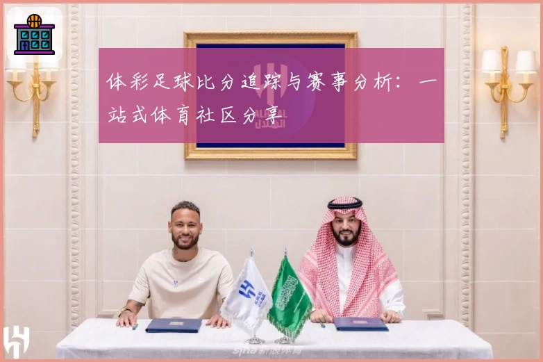 体彩足球比分追踪与赛事分析：一站式体育社区分享