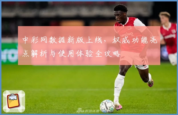 中彩网数据新版上线，权威功能亮点解析与使用体验全攻略