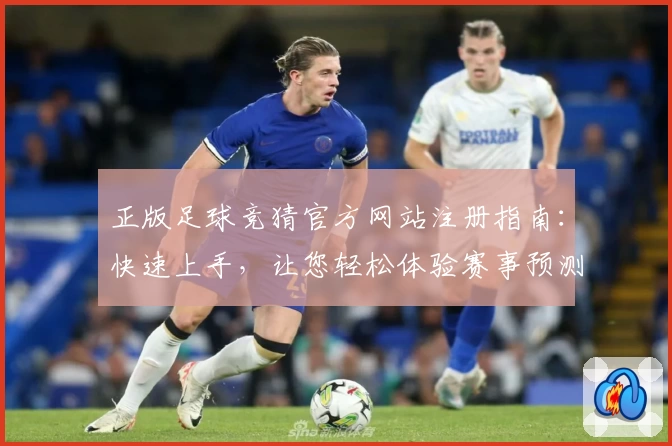 正版足球竞猜官方网站注册指南：快速上手，让您轻松体验赛事预测乐趣