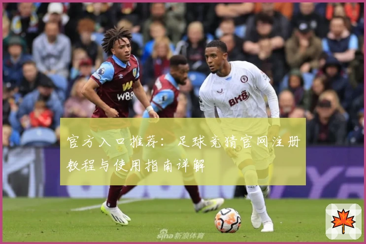 官方入口推荐：足球竞猜官网注册教程与使用指南详解