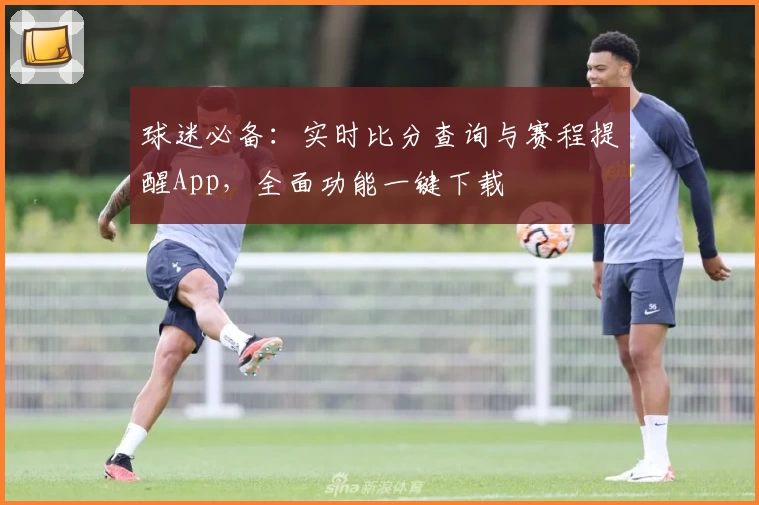 球迷必备:实时比分查询与赛程提醒App,全面功能一键下载
