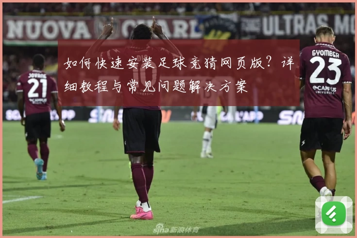 如何快速安装足球竞猜网页版？详细教程与常见问题解决方案