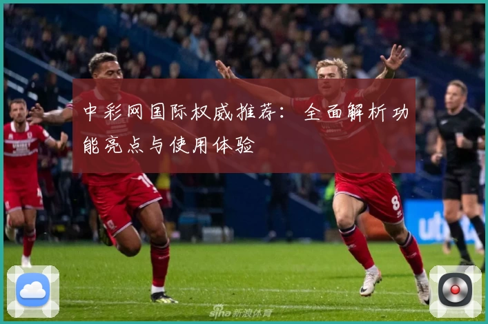 中彩网国际权威推荐：全面解析功能亮点与使用体验