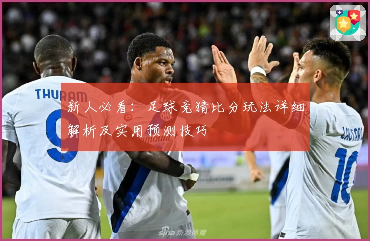 新人必看：足球竞猜比分玩法详细解析及实用预测技巧