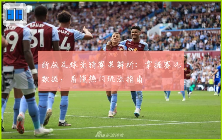 新版足球竞猜赛果解析：掌握赛况数据，看懂热门玩法指南