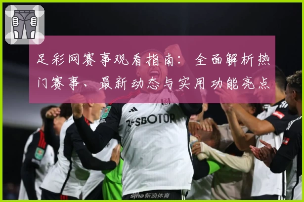 足彩网赛事观看指南：全面解析热门赛事、最新动态与实用功能亮点