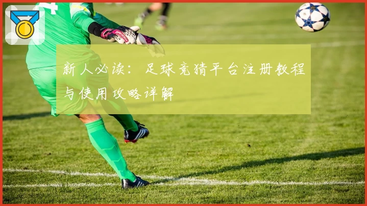 新人必读：足球竞猜平台注册教程与使用攻略详解