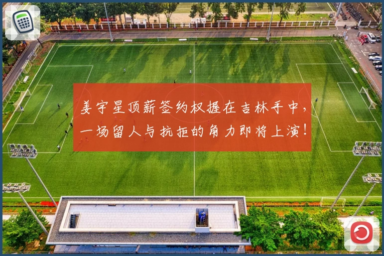 姜宇星顶薪签约权握在吉林手中，一场留人与抗拒的角力即将上演！