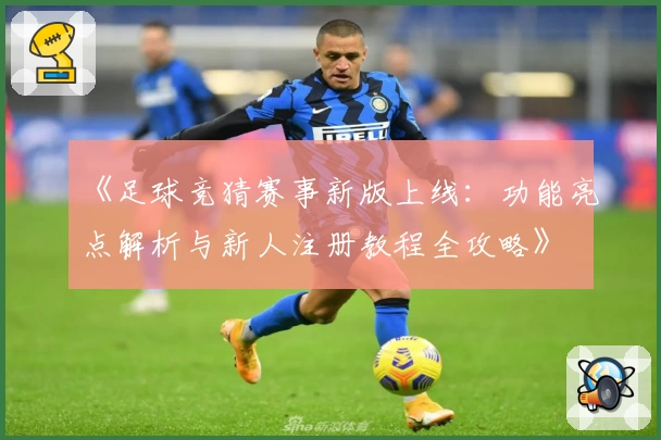 《足球竞猜赛事新版上线：功能亮点解析与新人注册教程全攻略》