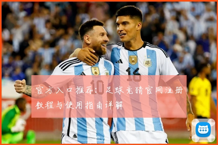 官方入口推荐:足球竞猜官网注册教程与使用指南详解