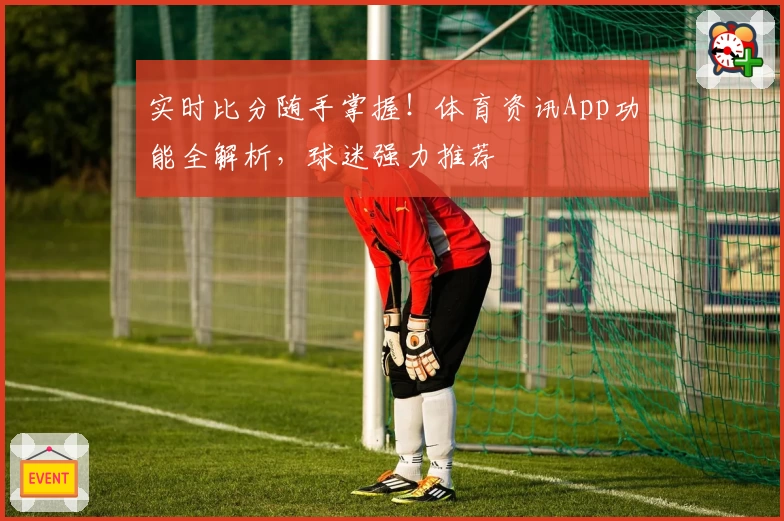 实时比分随手掌握!体育资讯App功能全解析,球迷强力推荐