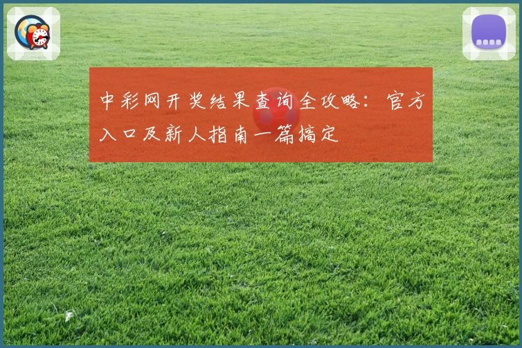 中彩网开奖结果查询全攻略：官方入口及新人指南一篇搞定